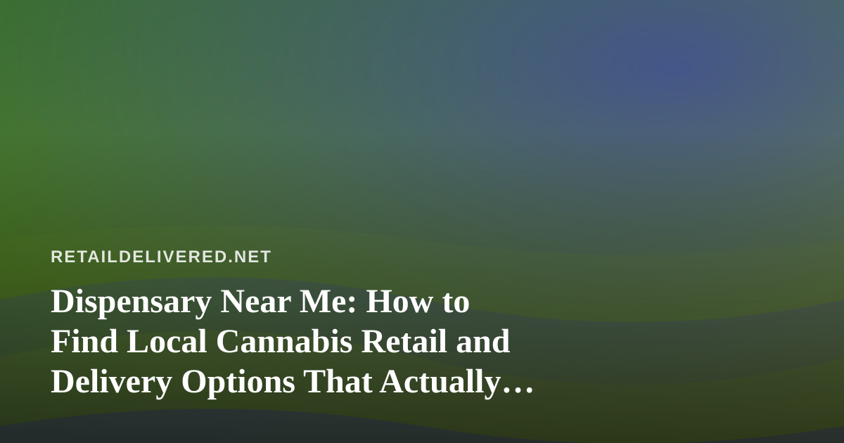 Dispensary Near Me: How to Find Local Cannabis Retail and Delivery Options That Actually Work