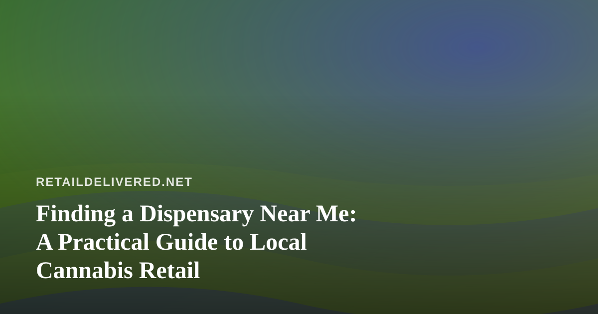 Finding a Dispensary Near Me: A Practical Guide to Local Cannabis Retail