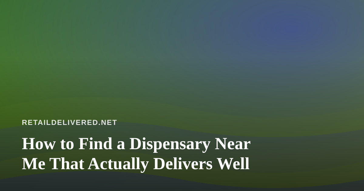 How to Find a Dispensary Near Me That Actually Delivers Well