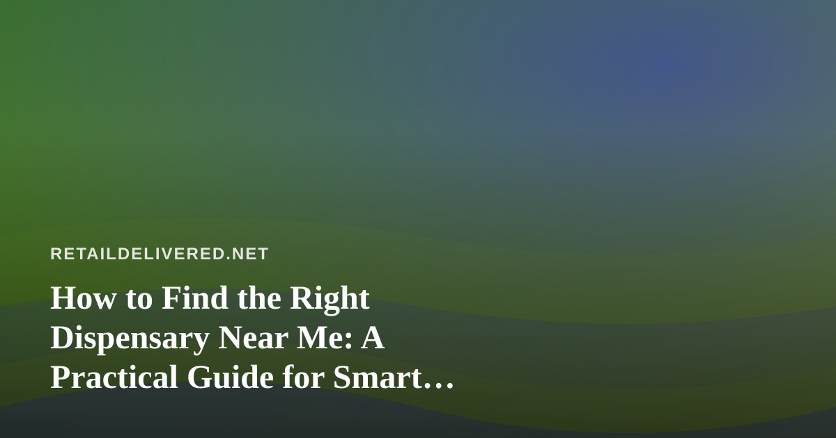 How to Find the Right Dispensary Near Me: A Practical Guide for Smart Shoppers