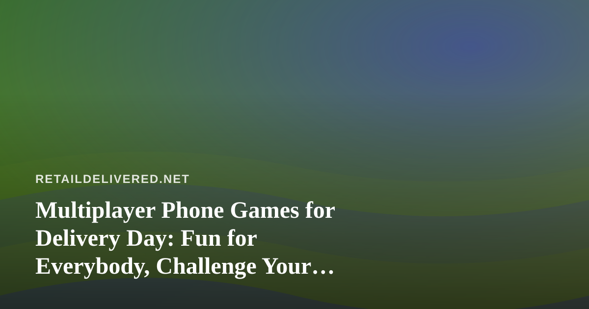 Multiplayer Phone Games for Delivery Day: Fun for Everybody, Challenge Your Friends