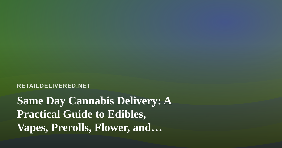 Same Day Cannabis Delivery: A Practical Guide to Edibles, Vapes, Prerolls, Flower, and Concentrates