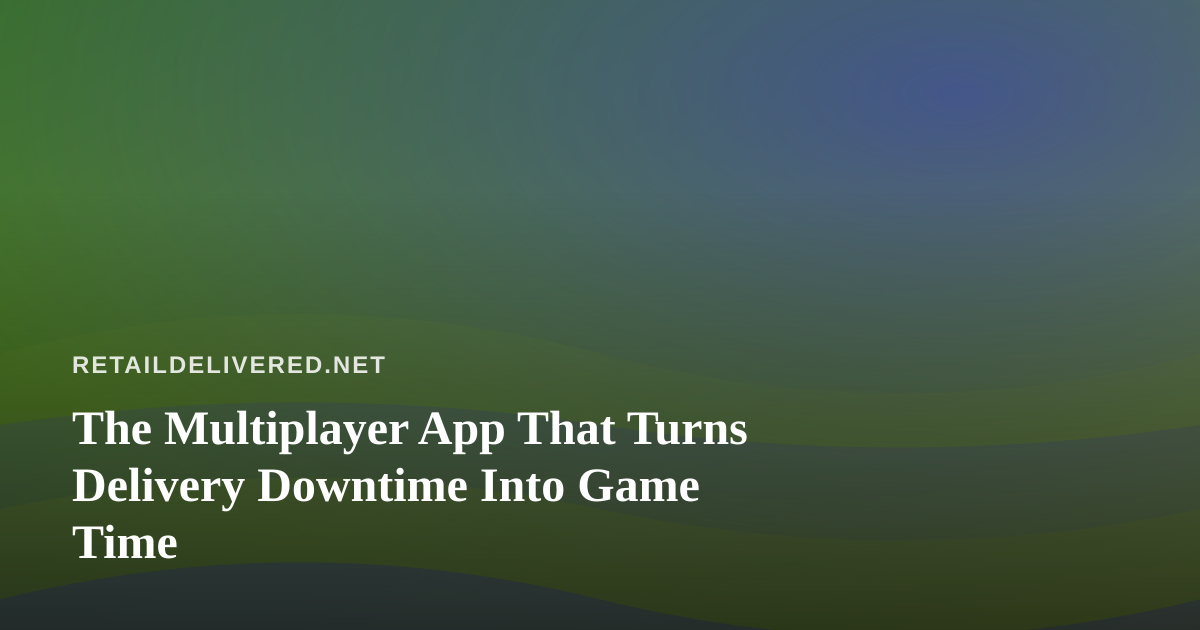 The Multiplayer App That Turns Delivery Downtime Into Game Time