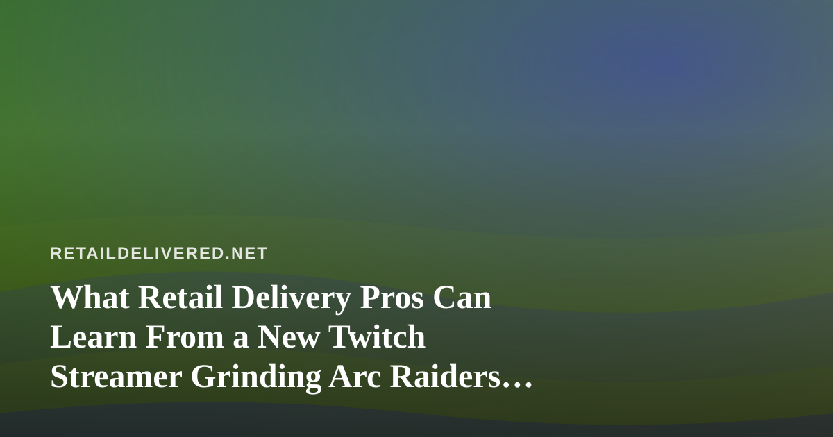 What Retail Delivery Pros Can Learn From a New Twitch Streamer Grinding Arc Raiders and Wardogs